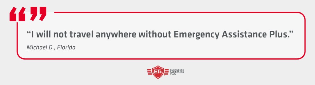 Quote from Michael D., Florida "I will not travel anywhere without Emergency Assistance Plus."